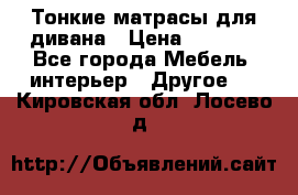 Тонкие матрасы для дивана › Цена ­ 2 295 - Все города Мебель, интерьер » Другое   . Кировская обл.,Лосево д.